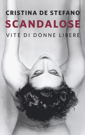 Scandalose. Vite di donne libere - Cristina De Stefano - Libro Rizzoli 2017 | Libraccio.it