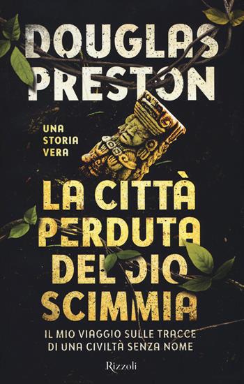 La città perduta del dio scimmia. Il mio viaggio sulle tracce di una civiltà senza nome - Douglas Preston - Libro Rizzoli 2017 | Libraccio.it