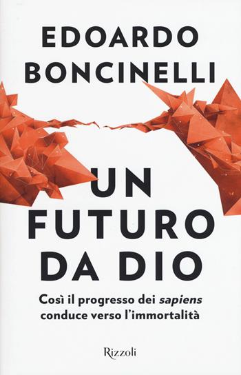 Un futuro da Dio. Così il progresso dei «sapiens» conduce verso l'immortalità - Edoardo Boncinelli - Libro Rizzoli 2018, Saggi italiani | Libraccio.it