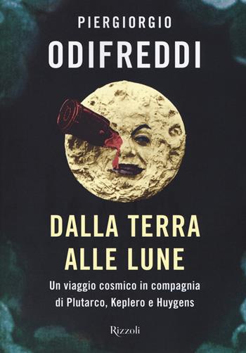 Dalla terra alle lune. Un viaggio cosmico in compagnia di Plutarco, Keplero e Huygens - Piergiorgio Odifreddi - Libro Rizzoli 2017, Varia | Libraccio.it