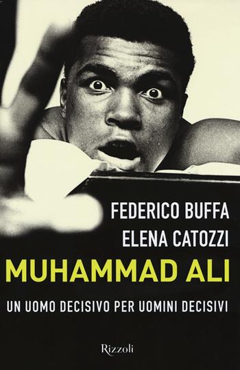 Muhammad Ali. Un uomo decisivo per uomini decisivi - Federico Buffa, Elena Catozzi - Libro Rizzoli 2017, Di tutto di più | Libraccio.it