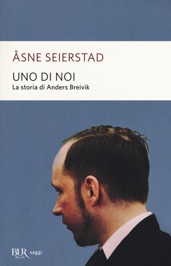 Uno di noi. La storia di Anders Breivik - Åsne Seierstad - Libro Rizzoli 2017, BUR Saggi | Libraccio.it