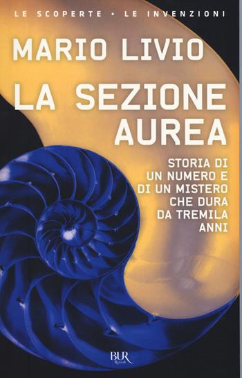 La sezione aurea. Storia di un numero e di un mistero che dura da tremila anni - Mario Livio - Libro Rizzoli 2017, BUR Scienza | Libraccio.it