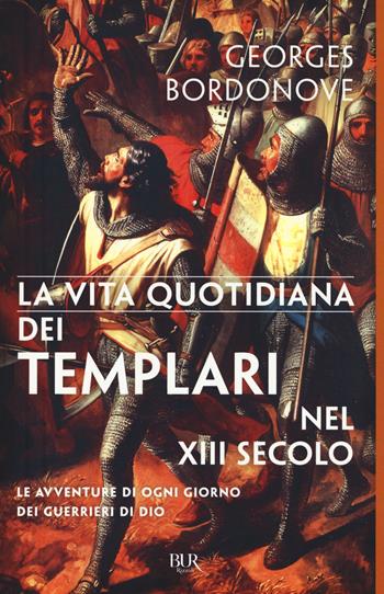 Vita quotidiana dei templari nel XIII secolo - Georges Bordonove - Libro Rizzoli 2017, BUR Vite quotidiane | Libraccio.it