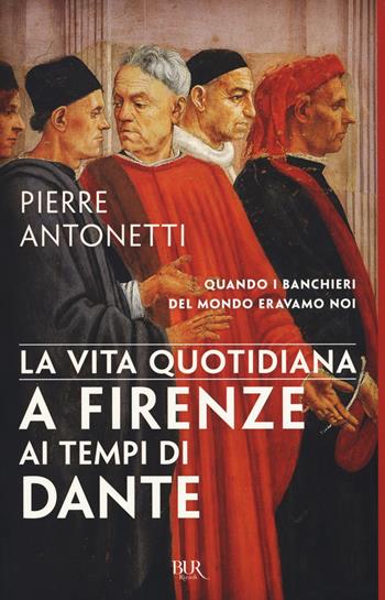 La vita quotidiana a Firenze ai tempi di Dante - Pierre Antonetti - Libro Rizzoli 2017, BUR Vite quotidiane | Libraccio.it