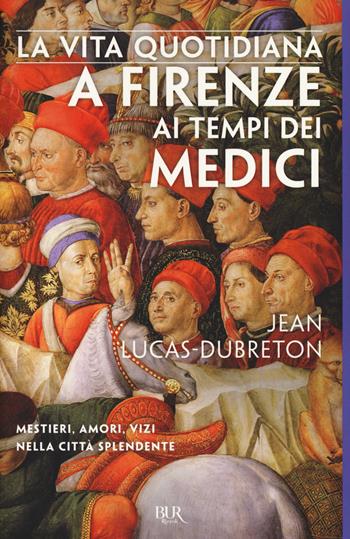 La vita quotidiana a Firenze ai tempi dei Medici - Jean Lucas Dubreton - Libro Rizzoli 2017, BUR Saggi | Libraccio.it