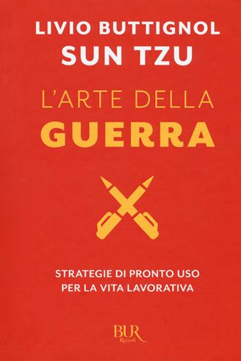 Sun Tzu. L'arte della guerra. Strategie di pronto uso per la vita lavorativa - Livio Buttignol - Libro Rizzoli 2017, BUR Best BUR | Libraccio.it