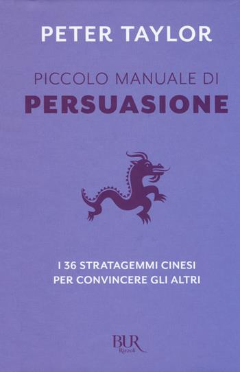 Piccolo manuale di persuasione. I 36 stratagemmi cinesi per convincere gli altri - Peter Taylor - Libro Rizzoli 2017, BUR Varia | Libraccio.it