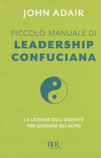 Piccolo manuale di leadership confuciana. La lezione dell'Oriente per guidare gli altri - John Adair - Libro Rizzoli 2017, BUR Best BUR | Libraccio.it