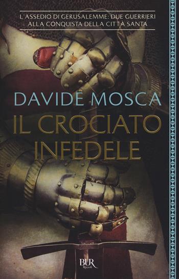 Il crociato infedele. 1099, l'assedio di Gerusalemme. I signori della guerra - Davide Mosca - Libro Rizzoli 2018, BUR Best BUR | Libraccio.it