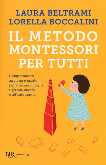 Il metodo Montessori per tutti. Comprenderlo appieno e usarlo per educare i propri figli alla libertà e all'autonomia - Laura Beltrami, Lorella Boccalini - Libro Rizzoli 2017, BUR Parenting | Libraccio.it