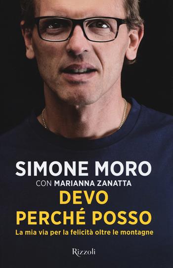 Devo perché posso. La mia via per la felicità oltre le montagne - Simone Moro, Marianna Zanatta - Libro Rizzoli 2017 | Libraccio.it