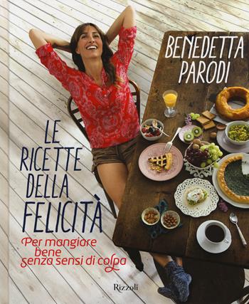 Le ricette della felicità. Per mangiare bene senza sensi di colpa - Benedetta Parodi - Libro Rizzoli 2017, Cucina | Libraccio.it