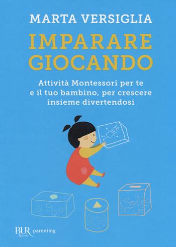 Imparare giocando. Attività Montessori per te e il tuo bambino, per crescere insieme divertendosi - Marta Versiglia - Libro Rizzoli 2017, BUR Parenting | Libraccio.it