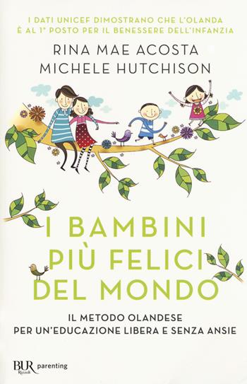 I bambini più felici del mondo. Il metodo olandese per un'educazione libera e senza ansie - Rina Mae Acosta, Michele Hutchinson - Libro Rizzoli 2017, BUR Parenting | Libraccio.it