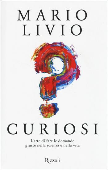 Curiosi. L'arte di fare le domande giuste nella scienza e nella vita - Mario Livio - Libro Rizzoli 2017, Saggi stranieri | Libraccio.it