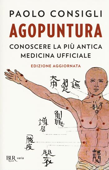 Agopuntura. Conoscere la più antica medicina ufficiale - Paolo Consigli - Libro Rizzoli 2017, BUR Varia | Libraccio.it