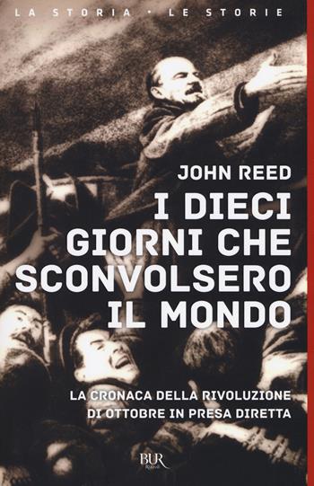 I dieci giorni che sconvolsero il mondo. La cronaca della Rivoluzione d'Ottobre in presa diretta - John Reed - Libro Rizzoli 2017, BUR La storia, le storie | Libraccio.it