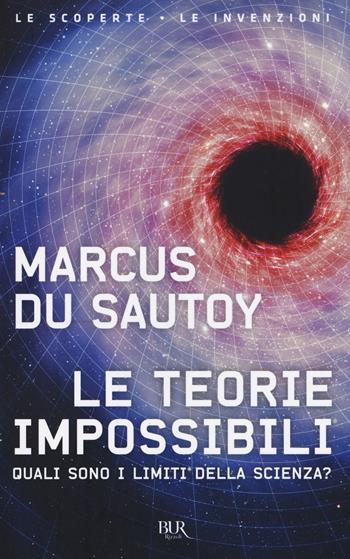 Le teorie impossibili. Quali sono i limiti della scienza? - Marcus Du Sautoy - Libro Rizzoli 2017, BUR Le scoperte, le invenzioni | Libraccio.it