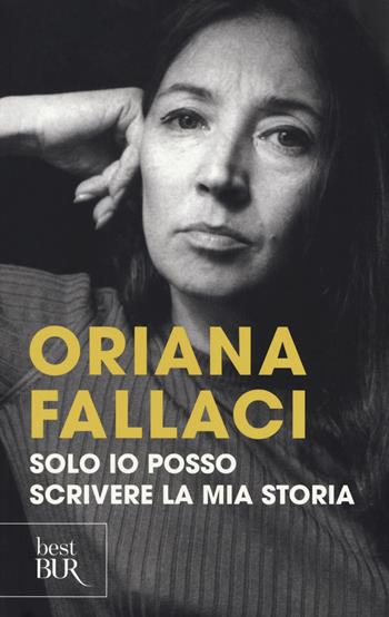 Solo io posso scrivere la mia storia. Autoritratto di una donna scomoda - Oriana Fallaci - Libro Rizzoli 2017, BUR Best BUR | Libraccio.it
