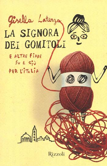 La signora dei gomitoli e altre fiabe su e giù per l'Italia - Gisella Laterza - Libro Rizzoli 2017, Rizzoli narrativa | Libraccio.it