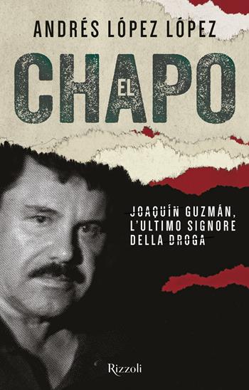 El Chapo. Joaquín Guzmán, l'ultimo signore della droga - Andrés López López - Libro Rizzoli 2017 | Libraccio.it