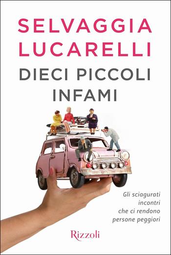 Dieci piccoli infami. Gli sciagurati incontri che ci rendono persone peggiori - Selvaggia Lucarelli - Libro Rizzoli 2017 | Libraccio.it