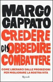 Credere disobbedire combattere. Come liberarci dalle proibizioni per migliorare la nostra vita