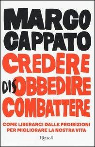 Credere disobbedire combattere. Come liberarci dalle proibizioni per migliorare la nostra vita - Marco Cappato - Libro Rizzoli 2017, Saggi italiani | Libraccio.it