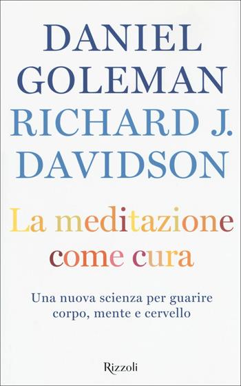 La meditazione come cura. Una nuova scienza per guarire corpo, mente e cervello - Daniel Goleman, Richard J. Davidson - Libro Rizzoli 2017, Saggi stranieri | Libraccio.it