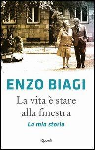 La vita è stare alla finestra. La mia storia - Enzo Biagi - Libro Rizzoli 2017, Saggi italiani | Libraccio.it