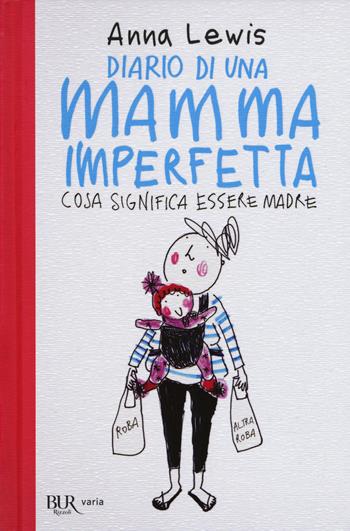 Diario di una mamma imperfetta. Cosa significa essere madre - Anna Lewis - Libro Rizzoli 2017, BUR Varia | Libraccio.it