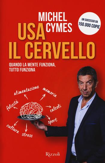 Usa il cervello. Quando la mente funziona, tutto funziona - Michel Cymes - Libro Rizzoli 2017 | Libraccio.it