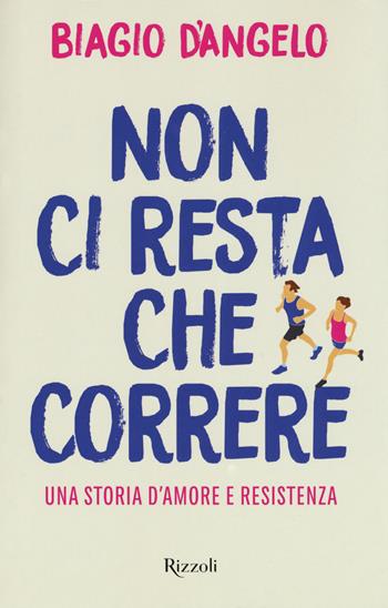 Non ci resta che correre. Una storia d'amore e resistenza - Biagio D'Angelo - Libro Rizzoli 2017 | Libraccio.it