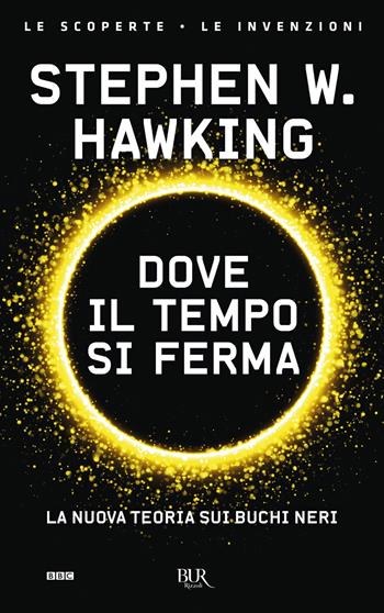 Dove il tempo si ferma. La nuova teoria sui buchi neri - Stephen Hawking - Libro Rizzoli 2017, BUR Le scoperte, le invenzioni | Libraccio.it
