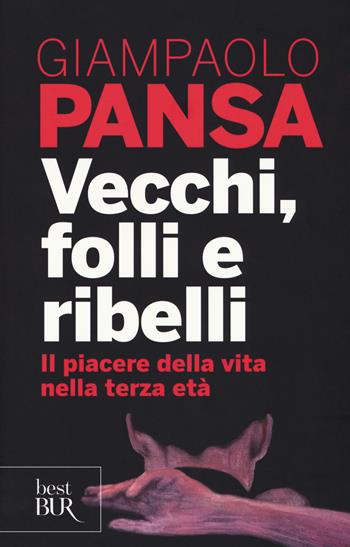 Vecchi, folli e ribelli. Il piacere della vita nella terza età - Giampaolo Pansa - Libro Rizzoli 2017, BUR Best BUR | Libraccio.it