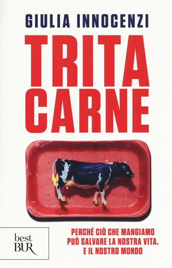 Tritacarne. Perché ciò che mangiamo può salvare la nostra vita. E il nostro mondo - Giulia Innocenzi - Libro Rizzoli 2017, BUR Best BUR | Libraccio.it