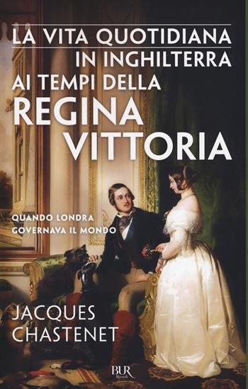 La vita quotidiana in Inghilterra ai tempi della regina Vittoria - Jacques Chastenet - Libro Rizzoli 2017, BUR Vite quotidiane | Libraccio.it