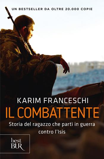 Il combattente. Storia dell'italiano che ha difeso Kobane dall'Isis - Karim Franceschi, Fabio Tonacci - Libro Rizzoli 2017, BUR Best BUR | Libraccio.it