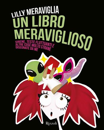 Un libro meraviglioso. Sirene, teste fluttuanti e altre cose molto strane disegnate da me. Ediz. a colori - Lilly Meraviglia - Libro Rizzoli 2017, Varia | Libraccio.it