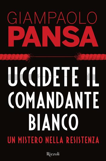 Uccidete il comandante bianco. Un mistero nella Resistenza - Giampaolo Pansa - Libro Rizzoli 2018, Saggi italiani | Libraccio.it