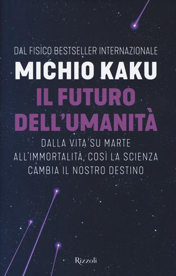 Il futuro dell'umanità. Dalla vita su Marte all'immortalità, così la scienza cambia il nostro destino - Michio Kaku - Libro Rizzoli 2018, Saggi stranieri | Libraccio.it