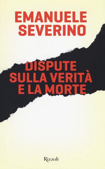 Dispute sulla verità e la morte - Emanuele Severino - Libro Rizzoli 2018, Saggi italiani | Libraccio.it
