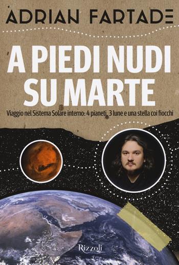 A piedi nudi su Marte. Viaggio nel sistema solare interno: 4 pianeti, 3 lune e una stella coi fiocchi - Adrian Fartade - Libro Rizzoli 2018, Varia | Libraccio.it