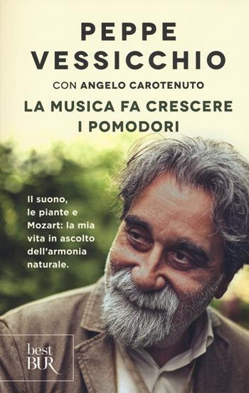 La musica fa crescere i pomodori. Il suono, le piante e Mozart: la mia vita in ascolto dell'armonia naturale - Peppe Vessicchio, Angelo Carotenuto - Libro Rizzoli 2018, BUR Best BUR | Libraccio.it