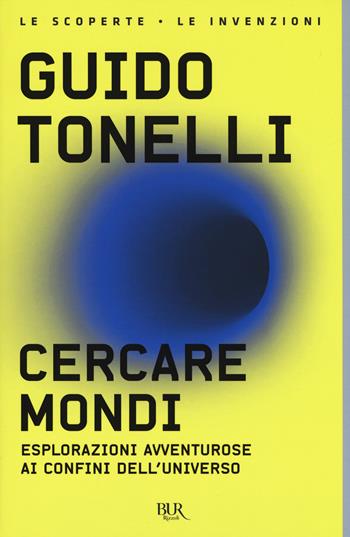 Cercare mondi. Esplorazioni avventurose ai confini dell'universo - Guido Tonelli - Libro Rizzoli 2018, BUR Le scoperte, le invenzioni | Libraccio.it