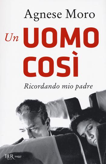 Un uomo così. Ricordando mio padre - Agnese Moro - Libro Rizzoli 2018, BUR Saggi | Libraccio.it