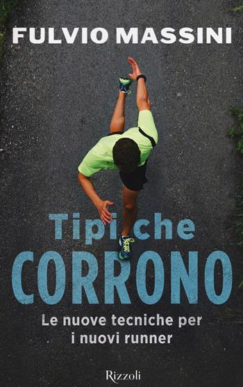 Tipi che corrono. Le nuove tecniche per i nuovi runner - Fulvio Massini - Libro Rizzoli 2018, Varia | Libraccio.it