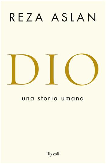 Dio. Una storia umana - Reza Aslan - Libro Rizzoli 2018, Saggi stranieri | Libraccio.it