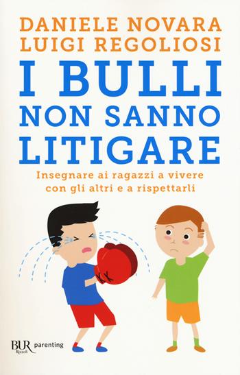 I bulli non sanno litigare. Insegnare ai ragazzi a vivere con gli altri e a rispettarli - Daniele Novara, Luigi Regoliosi - Libro Rizzoli 2018, BUR Parenting | Libraccio.it